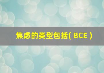 焦虑的类型包括( BCE )